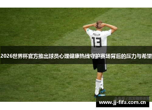 2026世界杯官方推出球员心理健康热线守护赛场背后的压力与希望 2026世界杯官方推出球员心理健康热线守护赛场背后的压力与希望